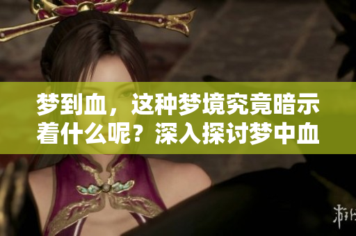 梦到血，这种梦境究竟暗示着什么呢？深入探讨梦中血的含义。