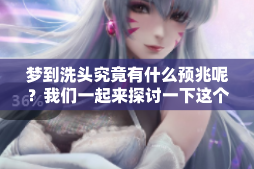 梦到洗头究竟有什么预兆呢？我们一起来探讨一下这个问题吧！