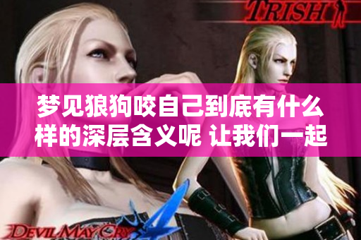 梦见狼狗咬自己到底有什么样的深层含义呢 让我们一起来探讨一下吧