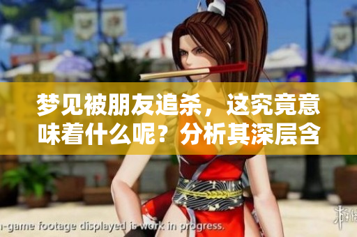 梦见被朋友追杀，这究竟意味着什么呢？分析其深层含义和影响。