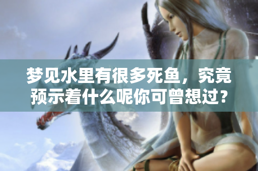 梦见水里有很多死鱼，究竟预示着什么呢你可曾想过？