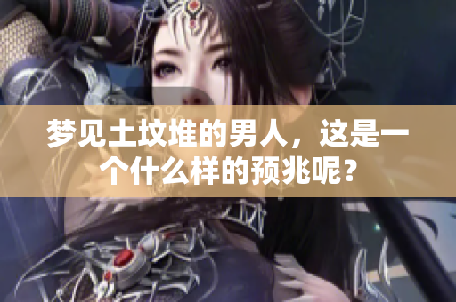 梦见土坟堆的男人，这是一个什么样的预兆呢？