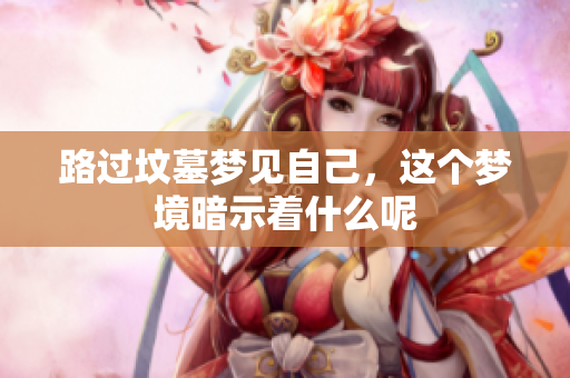 路过坟墓梦见自己，这个梦境暗示着什么呢