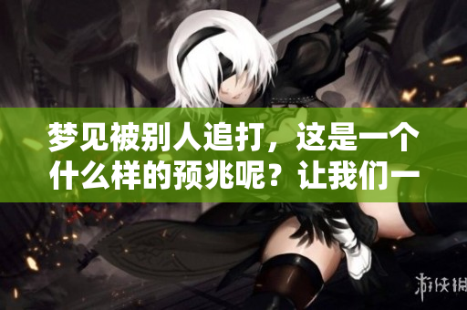 梦见被别人追打，这是一个什么样的预兆呢？让我们一起探讨一下。