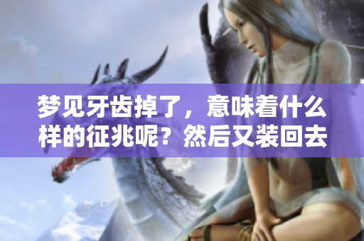 梦见牙齿掉了，意味着什么样的征兆呢？然后又装回去又有什么特别的含义呢？