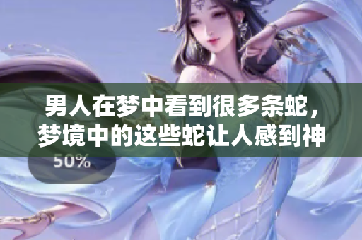 男人在梦中看到很多条蛇，梦境中的这些蛇让人感到神秘而又充满意味