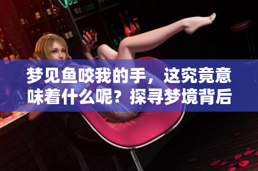 梦见鱼咬我的手，这究竟意味着什么呢？探寻梦境背后的深层含义。