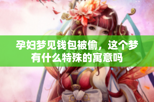 孕妇梦见钱包被偷，这个梦有什么特殊的寓意吗