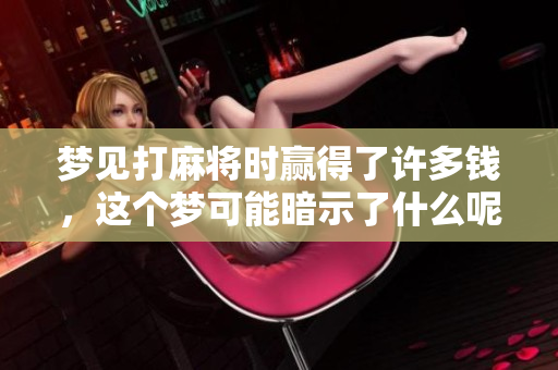 梦见打麻将时赢得了许多钱，这个梦可能暗示了什么呢