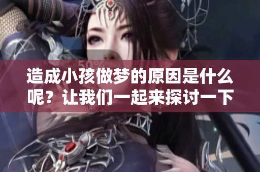 造成小孩做梦的原因是什么呢？让我们一起来探讨一下这个问题。