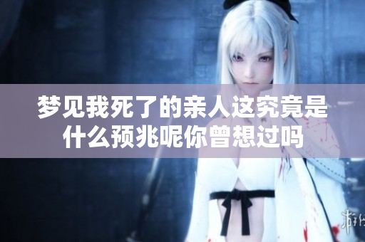 梦见我死了的亲人这究竟是什么预兆呢你曾想过吗