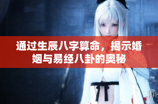 通过生辰八字算命，揭示婚姻与易经八卦的奥秘