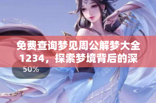 免费查询梦见周公解梦大全1234，探索梦境背后的深意与寓意