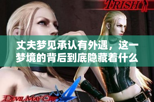 丈夫梦见承认有外遇，这一梦境的背后到底隐藏着什么呢