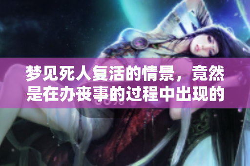 梦见死人复活的情景，竟然是在办丧事的过程中出现的