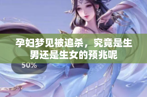孕妇梦见被追杀，究竟是生男还是生女的预兆呢