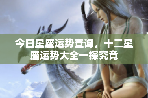 今日星座运势查询，十二星座运势大全一探究竟