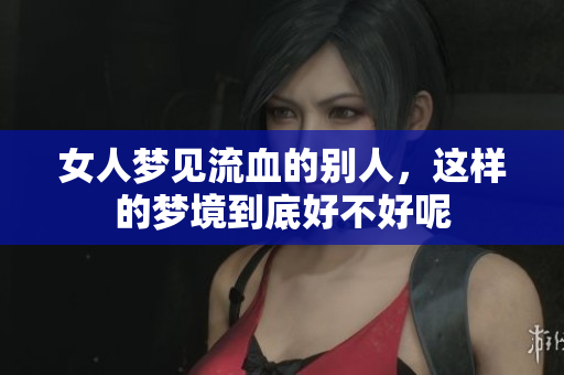 女人梦见流血的别人，这样的梦境到底好不好呢