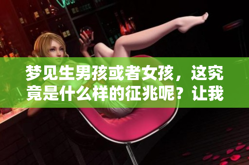 梦见生男孩或者女孩，这究竟是什么样的征兆呢？让我们一起来探讨一下。