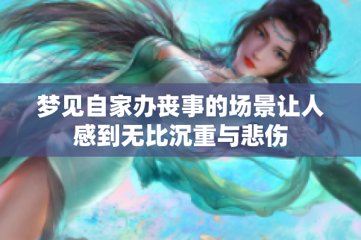 梦见自家办丧事的场景让人感到无比沉重与悲伤