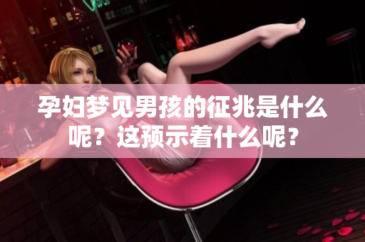 孕妇梦见男孩的征兆是什么呢？这预示着什么呢？