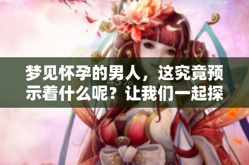 梦见怀孕的男人，这究竟预示着什么呢？让我们一起探索其中的含义。