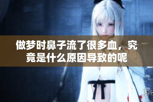 做梦时鼻子流了很多血，究竟是什么原因导致的呢