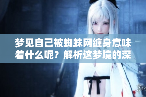 梦见自己被蜘蛛网缠身意味着什么呢？解析这梦境的深层含义