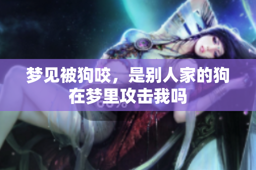 梦见被狗咬，是别人家的狗在梦里攻击我吗