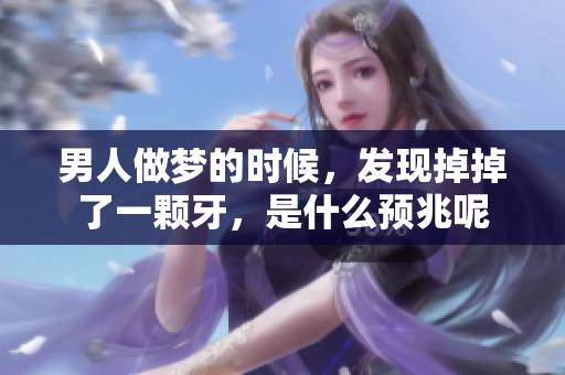 男人做梦的时候，发现掉掉了一颗牙，是什么预兆呢