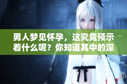 男人梦见怀孕，这究竟预示着什么呢？你知道其中的深意吗？