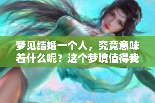 梦见结婚一个人，究竟意味着什么呢？这个梦境值得我们深思。
