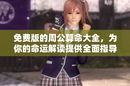 免费版的周公算命大全，为你的命运解读提供全面指导