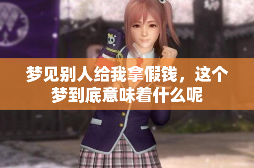 梦见别人给我拿假钱，这个梦到底意味着什么呢