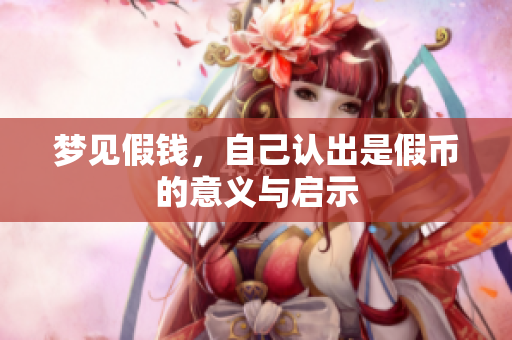 梦见假钱，自己认出是假币的意义与启示