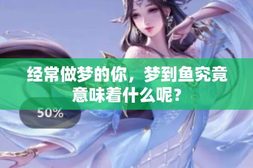 经常做梦的你，梦到鱼究竟意味着什么呢？