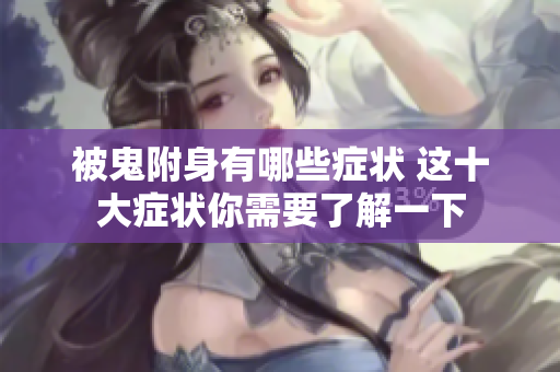 被鬼附身有哪些症状 这十大症状你需要了解一下