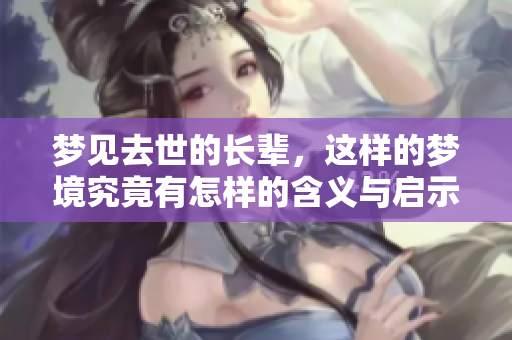 梦见去世的长辈，这样的梦境究竟有怎样的含义与启示呢