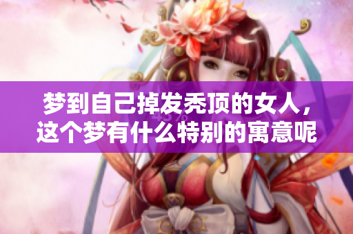 梦到自己掉发秃顶的女人，这个梦有什么特别的寓意呢