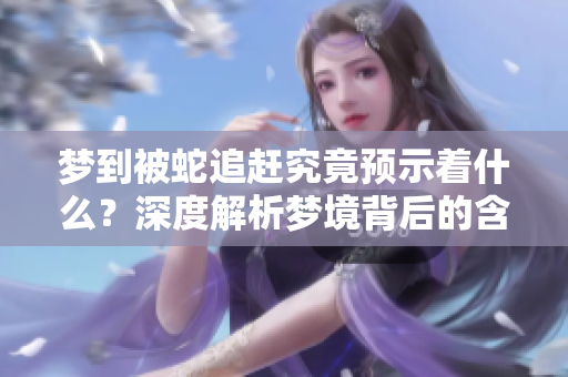 梦到被蛇追赶究竟预示着什么？深度解析梦境背后的含义与象征。