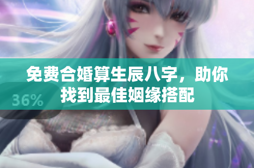 免费合婚算生辰八字，助你找到最佳姻缘搭配