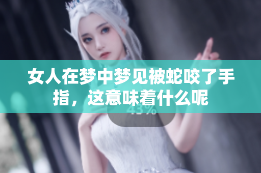 女人在梦中梦见被蛇咬了手指，这意味着什么呢
