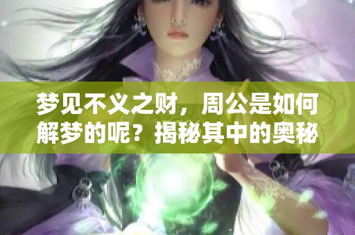 梦见不义之财，周公是如何解梦的呢？揭秘其中的奥秘与含义。