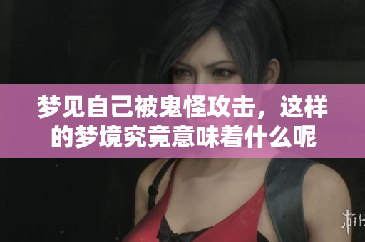 梦见自己被鬼怪攻击，这样的梦境究竟意味着什么呢