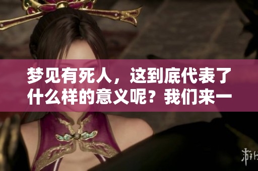 梦见有死人，这到底代表了什么样的意义呢？我们来一起探讨一下。