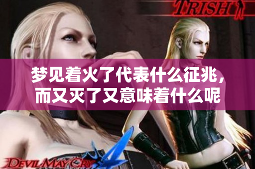梦见着火了代表什么征兆，而又灭了又意味着什么呢