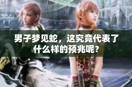 男子梦见蛇，这究竟代表了什么样的预兆呢？