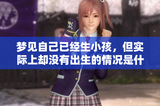 梦见自己已经生小孩，但实际上却没有出生的情况是什么状况呢