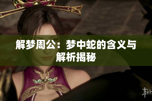 解梦周公：梦中蛇的含义与解析揭秘