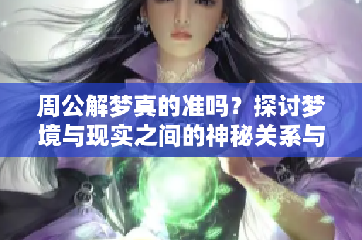 周公解梦真的准吗？探讨梦境与现实之间的神秘关系与影响